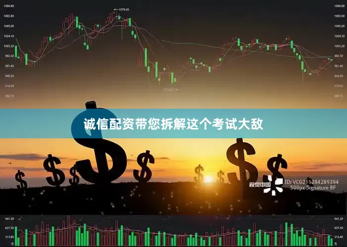 诚信配资带您拆解这个考试大敌
