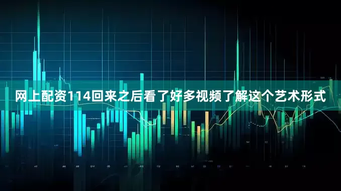 网上配资114回来之后看了好多视频了解这个艺术形式