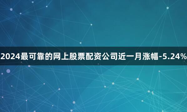 2024最可靠的网上股票配资公司近一月涨幅-5.24%