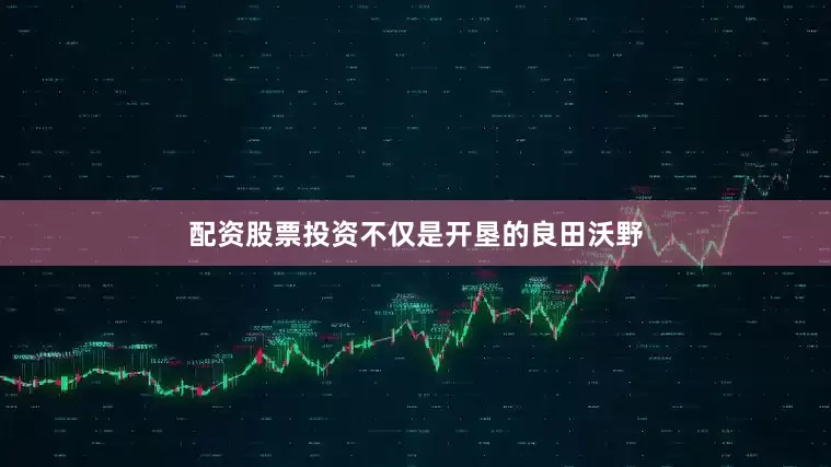 配资股票投资不仅是开垦的良田沃野