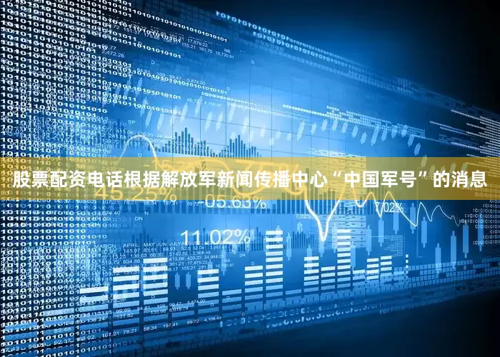 股票配资电话根据解放军新闻传播中心“中国军号”的消息