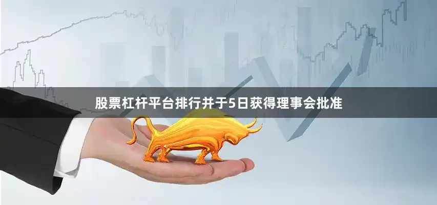 股票杠杆平台排行并于5日获得理事会批准