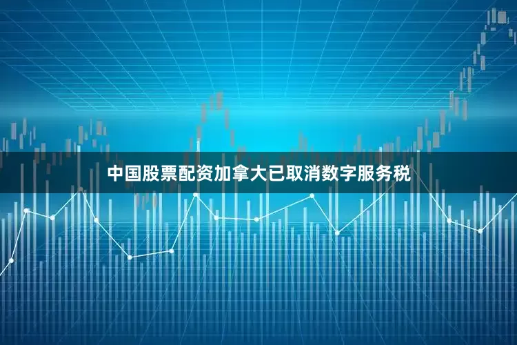 中国股票配资加拿大已取消数字服务税
