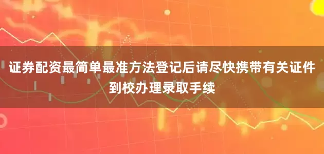 证券配资最简单最准方法登记后请尽快携带有关证件到校办理录取手续