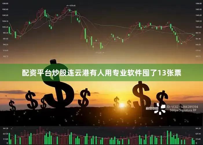 配资平台炒股连云港有人用专业软件囤了13张票