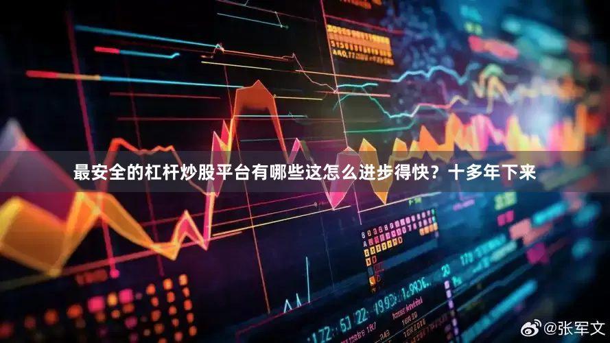 最安全的杠杆炒股平台有哪些这怎么进步得快？十多年下来