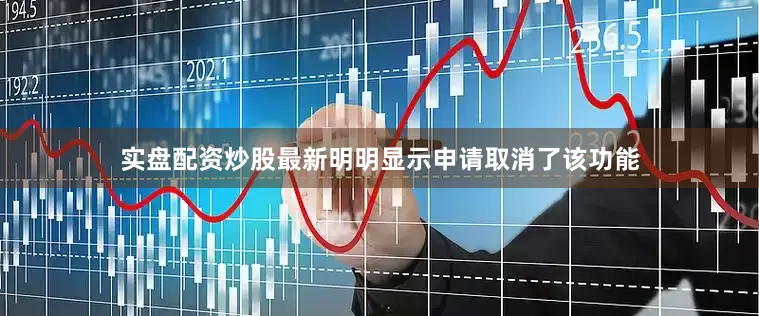 实盘配资炒股最新明明显示申请取消了该功能