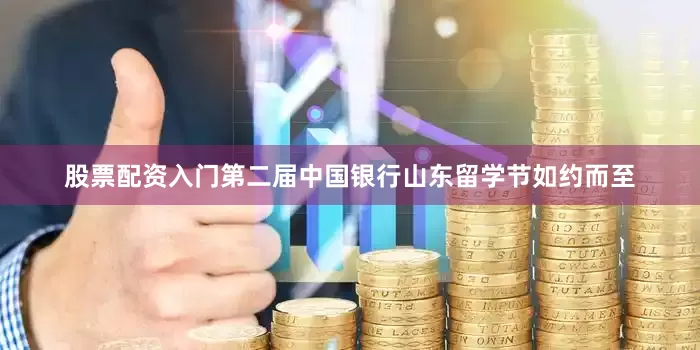 股票配资入门第二届中国银行山东留学节如约而至