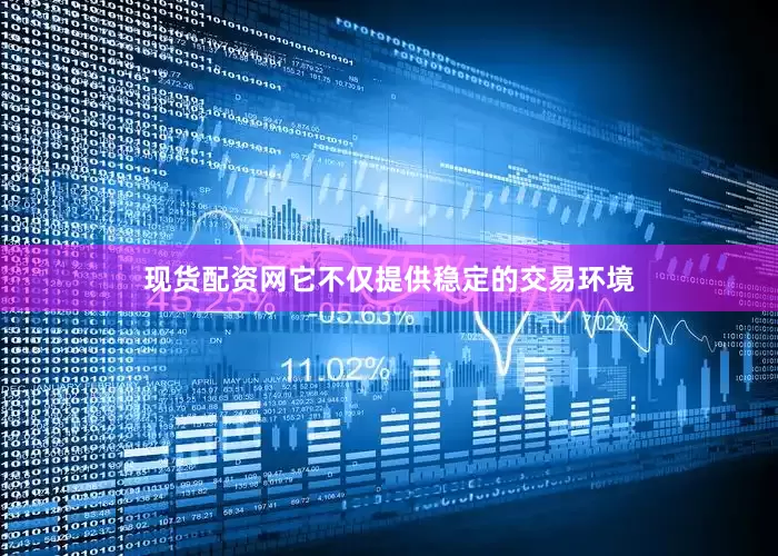 现货配资网它不仅提供稳定的交易环境