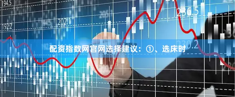 配资指数网官网选择建议：①、选床时