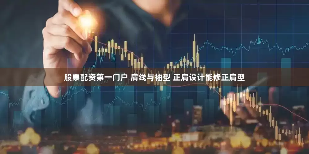 股票配资第一门户 肩线与袖型 正肩设计能修正肩型