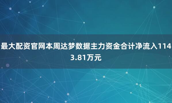 最大配资官网本周达梦数据主力资金合计净流入1143.81万元