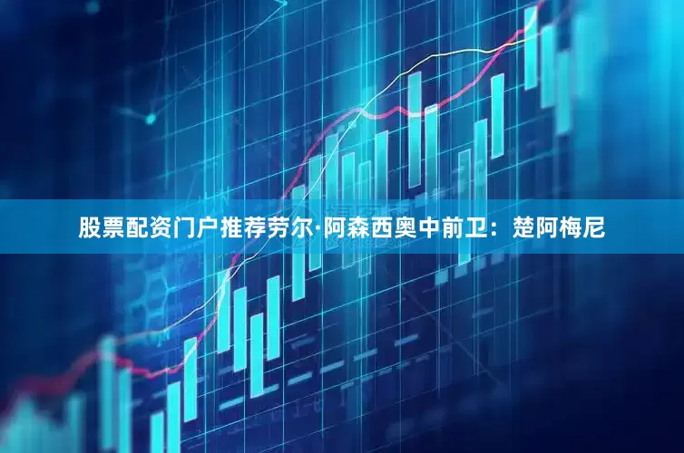 股票配资门户推荐劳尔·阿森西奥中前卫：楚阿梅尼