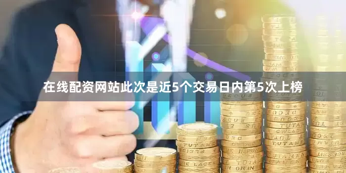 在线配资网站此次是近5个交易日内第5次上榜