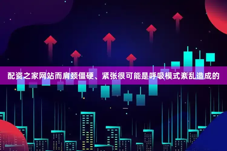 配资之家网站而肩颈僵硬、紧张很可能是呼吸模式紊乱造成的