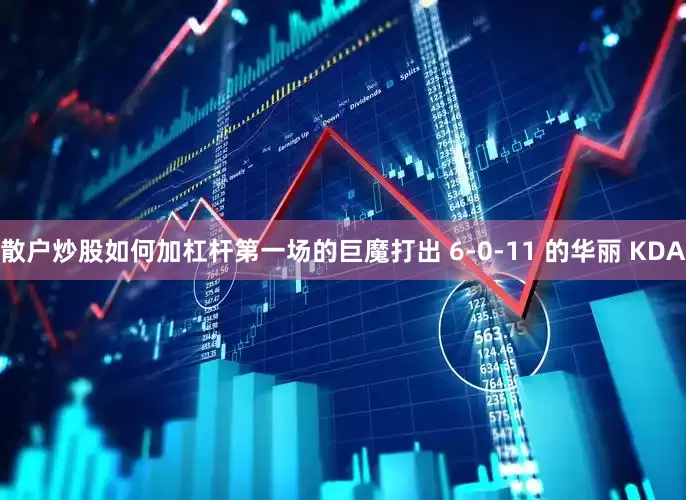 散户炒股如何加杠杆第一场的巨魔打出 6-0-11 的华丽 KDA