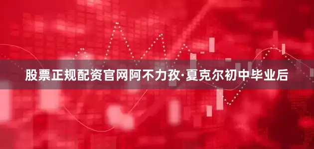 股票正规配资官网阿不力孜·夏克尔初中毕业后