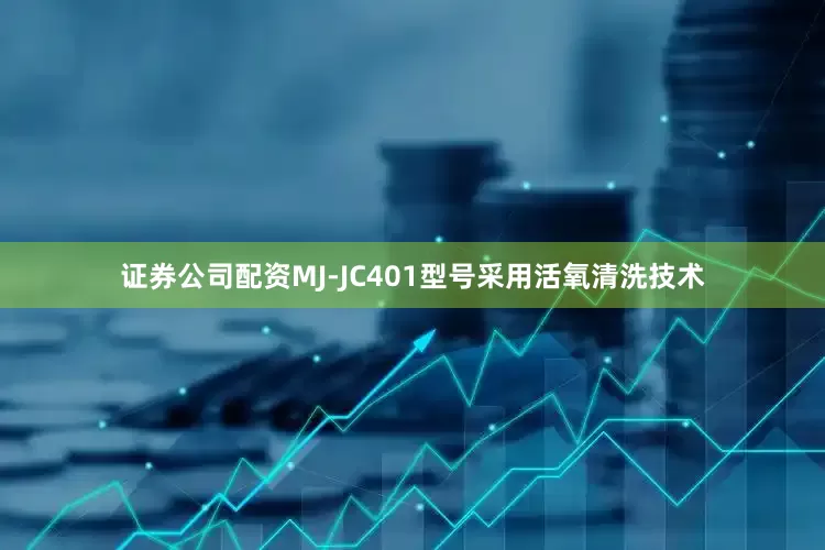 证券公司配资MJ-JC401型号采用活氧清洗技术