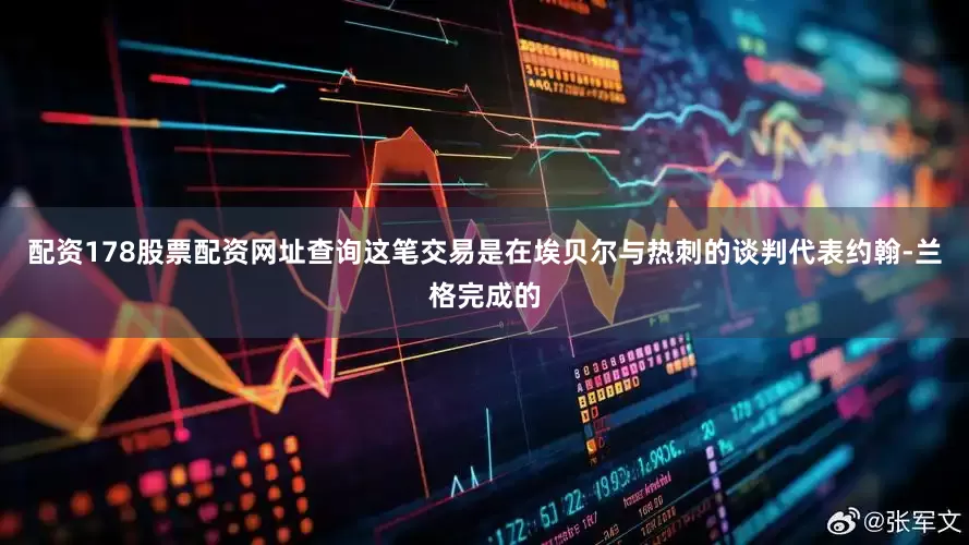 配资178股票配资网址查询这笔交易是在埃贝尔与热刺的谈判代表约翰-兰格完成的