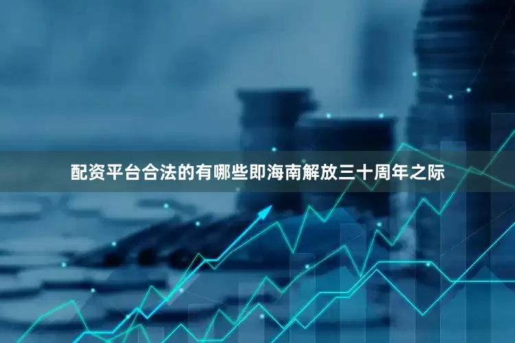 配资平台合法的有哪些即海南解放三十周年之际