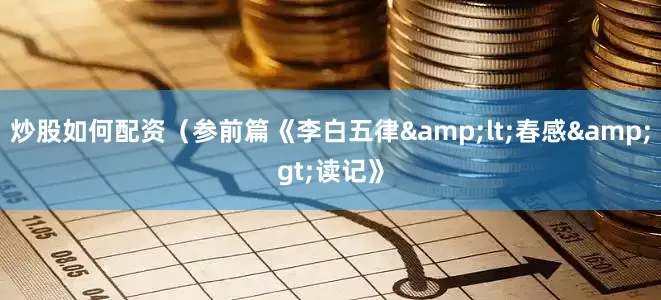 炒股如何配资（参前篇《李白五律&lt;春感&gt;读记》