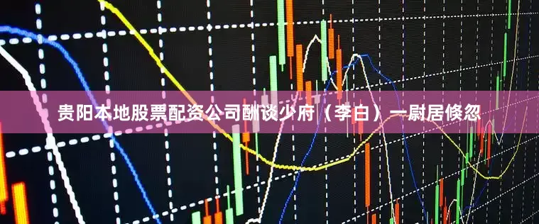 贵阳本地股票配资公司酬谈少府（李白）一尉居倏忽