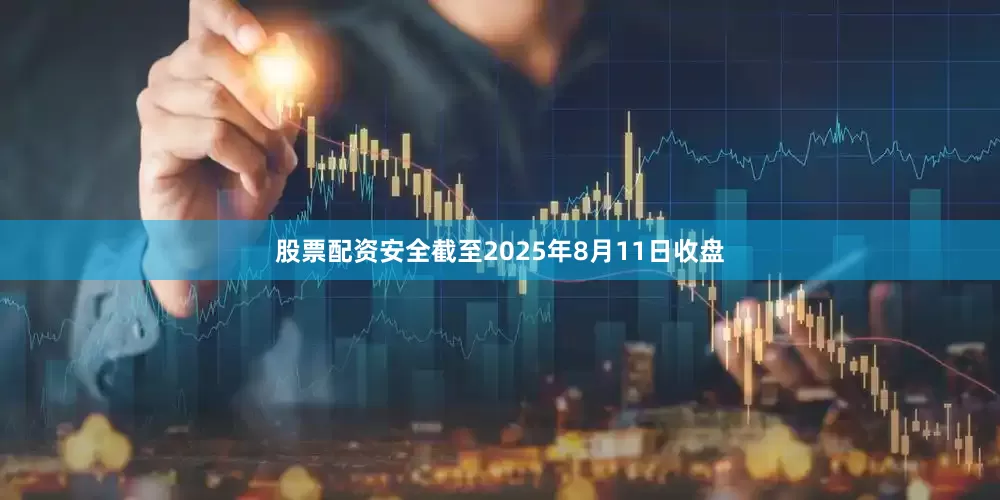 股票配资安全截至2025年8月11日收盘