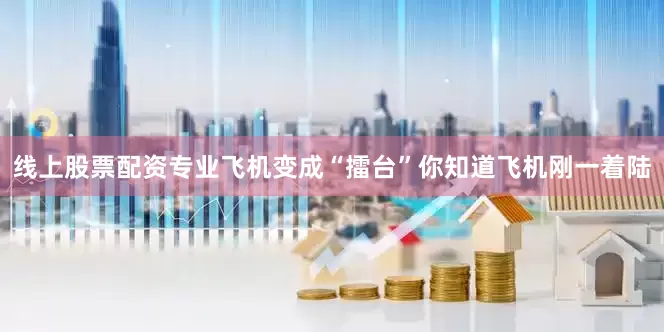 线上股票配资专业飞机变成“擂台”你知道飞机刚一着陆